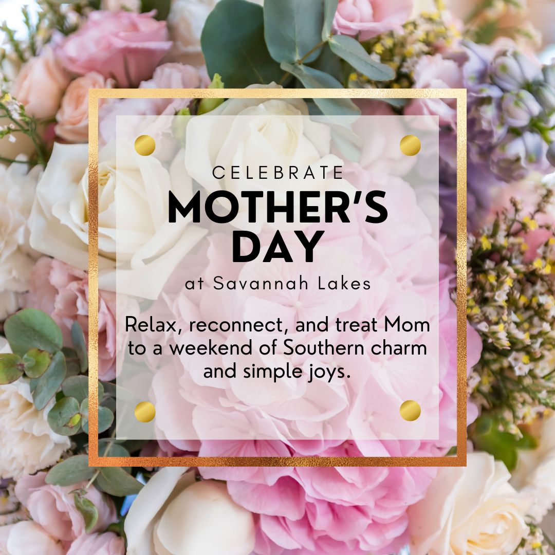 Text overlay on pastel floral background reads: "Celebrate Mother's Day at Savannah Lakes. Relax, reconnect, and treat Mom to a weekend of Southern charm and simple joys.